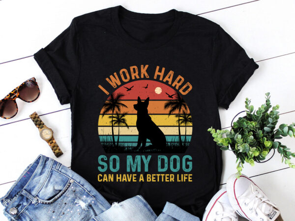 I work hard so my dog can have a better life t-shirt design