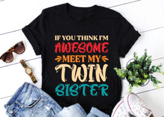 If You Think I’m Awesome Meet My Twin Sister T-Shirt Design