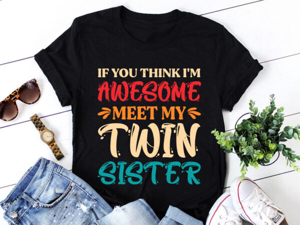 If you think i’m awesome meet my twin sister t-shirt design