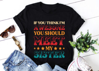 If You Think I’m Awesome You Should Meet My Sister T-Shirt Design