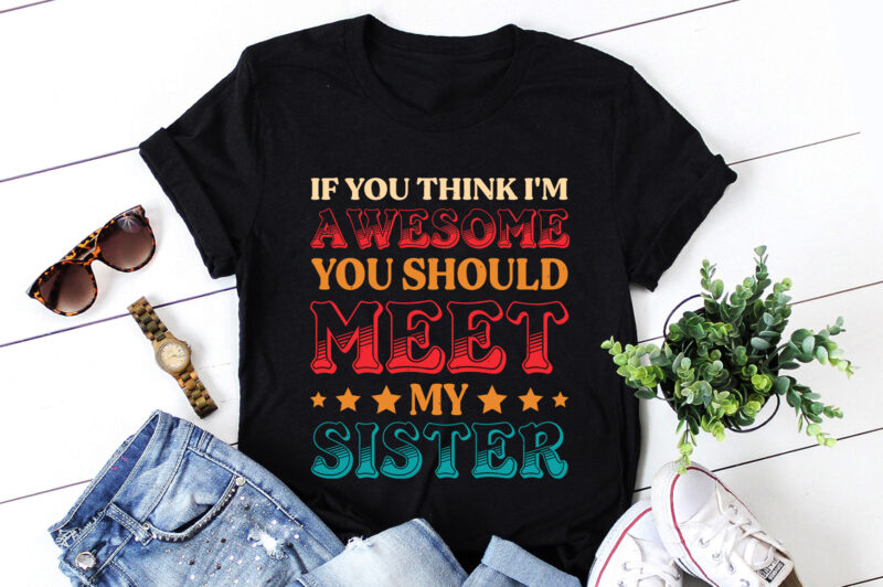 If You Think I’m Awesome You Should Meet My Sister T-Shirt Design