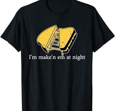 I’m make’n em at night cheese sandwich t-shirt