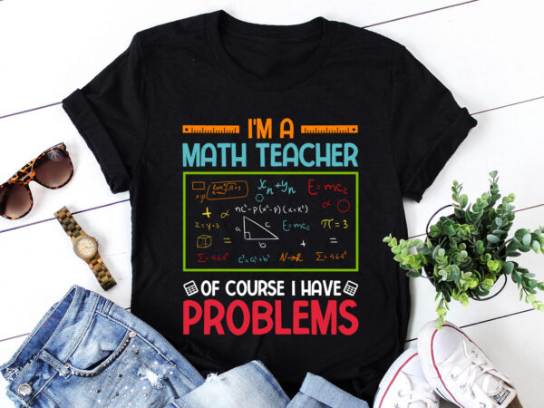 I’m a math teacher of course i have problems t-shirt design I’m a math teacher of course i have problems t-shirt design