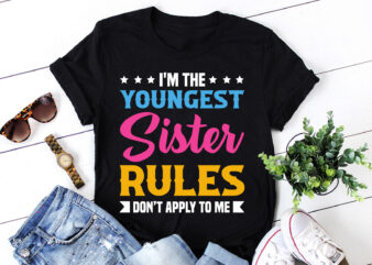 I’m the Youngest Sister Rules Don’t Apply to Me,I’m the Youngest Sister Rules Don’t Apply to Me T-Shirt,T-Shirt,TShirt,T shirt design online