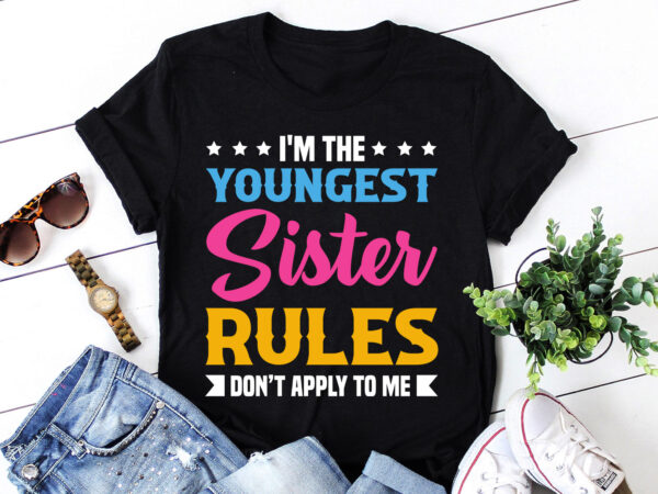 I’m the youngest sister rules don’t apply to me,i’m the youngest sister rules don’t apply to me t-shirt,t-shirt,tshirt,t shirt design online