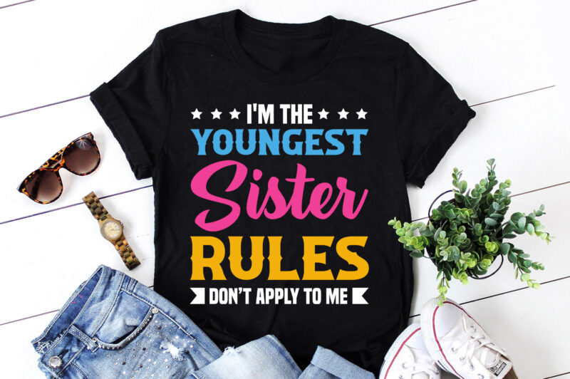 I’m the Youngest Sister Rules Don’t Apply to Me,I’m the Youngest Sister Rules Don’t Apply to Me T-Shirt,T-Shirt,TShirt,T shirt design online