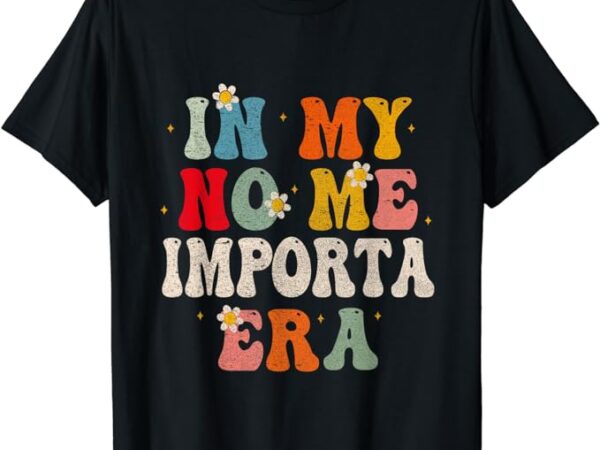 In my no me importa era in my i don’t care era in spanish t-shirt