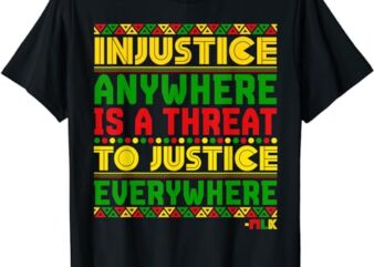 Injustice Anywhere Is A Threat To Justice Everywhere Mlk T-Shirt