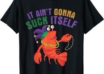 It Aint Gonna Suck Itself Crawfish Mardi Gras Funny T-Shirt