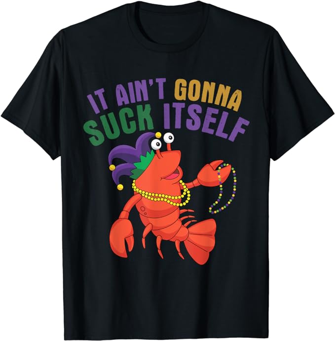 It Aint Gonna Suck Itself Crawfish Mardi Gras Funny T-Shirt