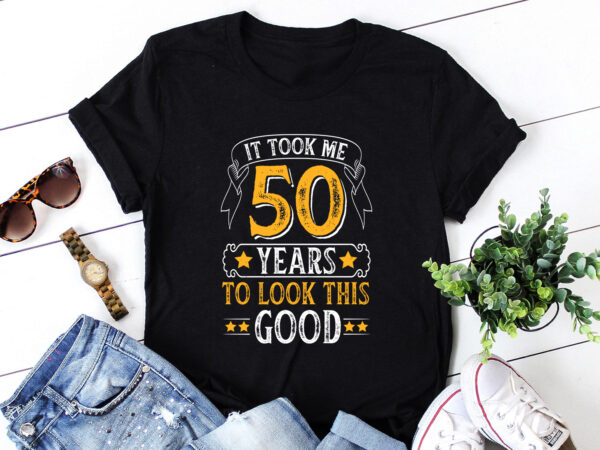 It took me 50 years to look this good t-shirt design