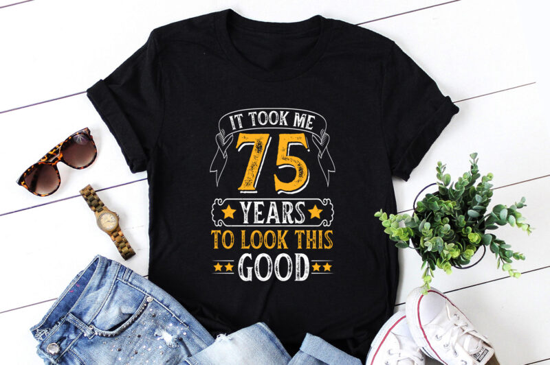 It Took Me 75 Years To Look This Good T-Shirt Design