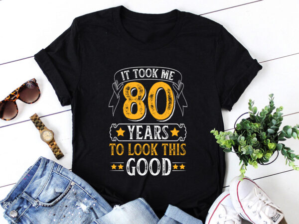 It took me 80 years to look this good t shirt design for sale It took me 80 years to look this good t shirt design for sale
