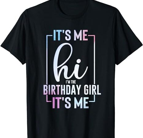 It’s me hi i’m the birthday girl it’s me – girls bday party t-shirt It’s me hi i’m the birthday girl it’s me – girls bday party t-shirt