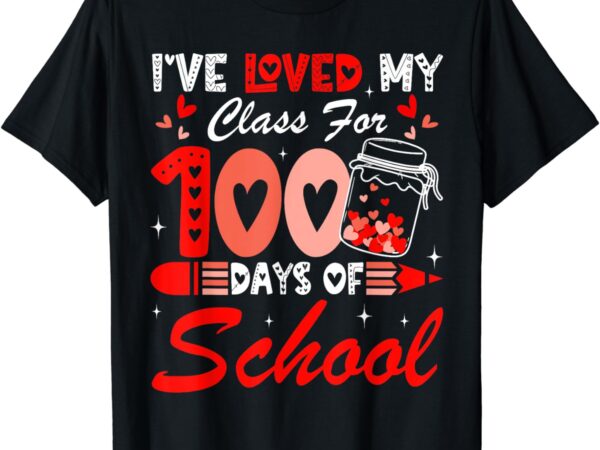 I’ve loved my class for 100 days of school teacher valentine t-shirt