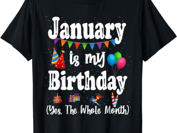 January is my birthday yes the whole month t-shirt