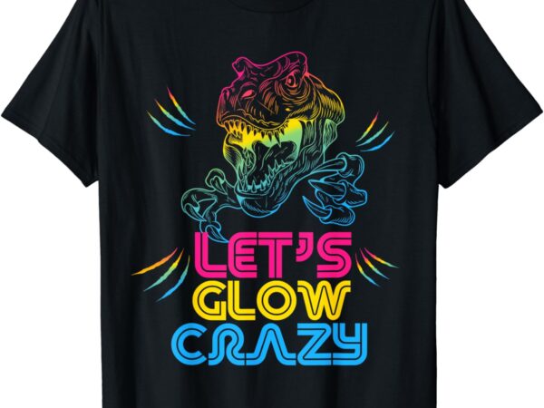 Let glow crazy colorful quote colorful tie dye dino team t-shirt