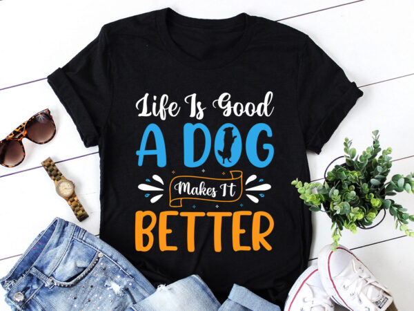 Life is good a dog makes it better t-shirt design