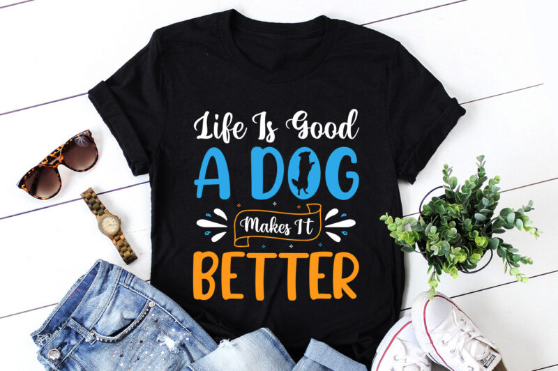 Life Is Good A Dog Makes It Better T-Shirt Design