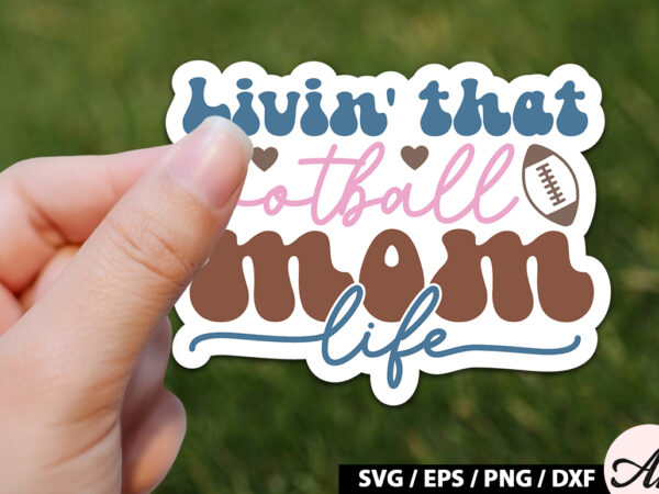 Livin’ that football mom life retro stickers t shirt vector graphic