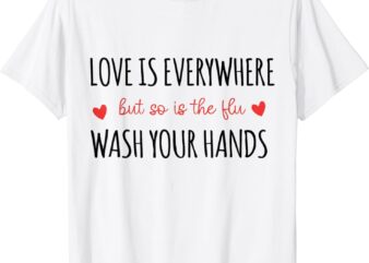 Love Is Everywhere But So Is The Flu Wash Your Hands Nurse T-Shirt