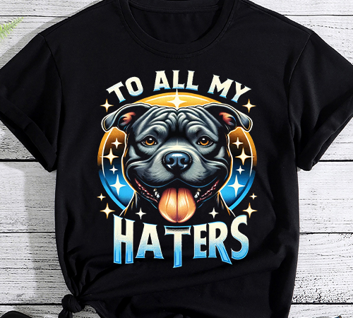 Funny pitbull to all my haters shirt pitbull dog lover gift png file t shirt graphic design