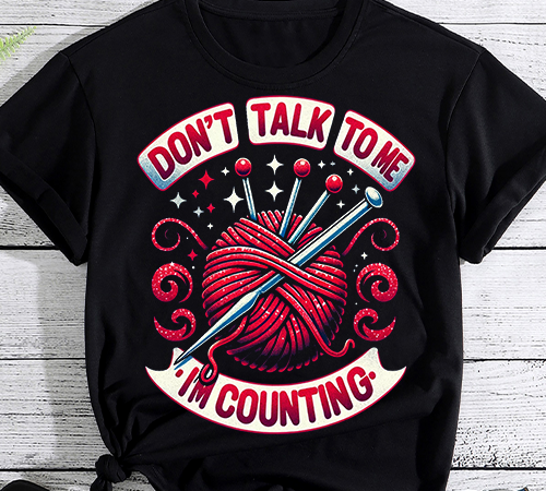Don_t talk to me i_m counting funny crochet knitting shirt t shirt vector illustration