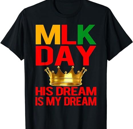 Mlk day martin luther king his dream is my dream t-shirt