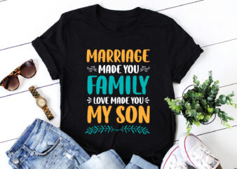 Marriage Made You Family Love Made You My Son T-Shirt Design