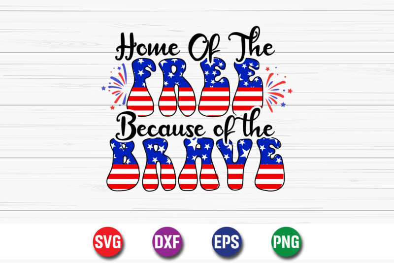 Home Of The Free Because Of The Brave, 4th Of July SVG T-shirt Design Print Template