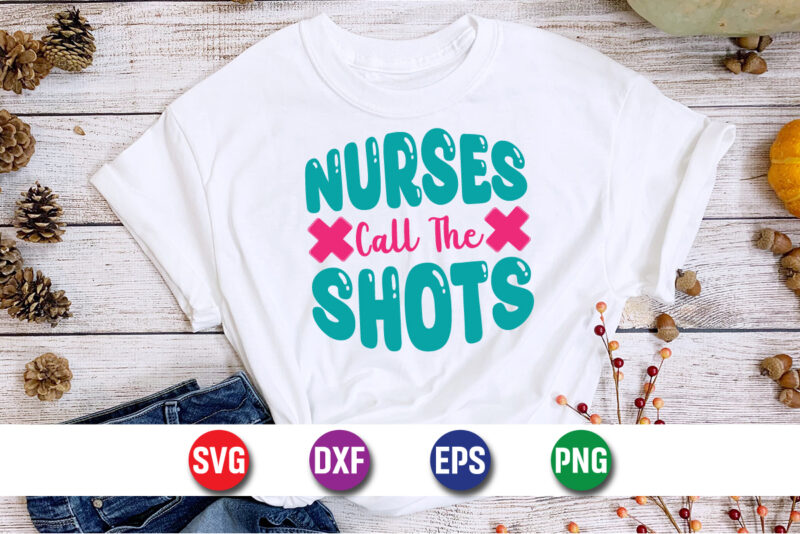 Nurses Call The Shots SVG T-shirt Design Print Template