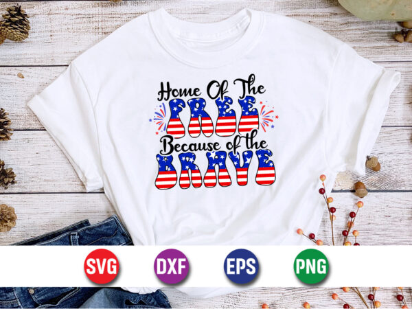 Home of the free because of the brave, 4th of july svg t-shirt design print template Home of the free because of the brave, 4th of july svg t-shirt design print template