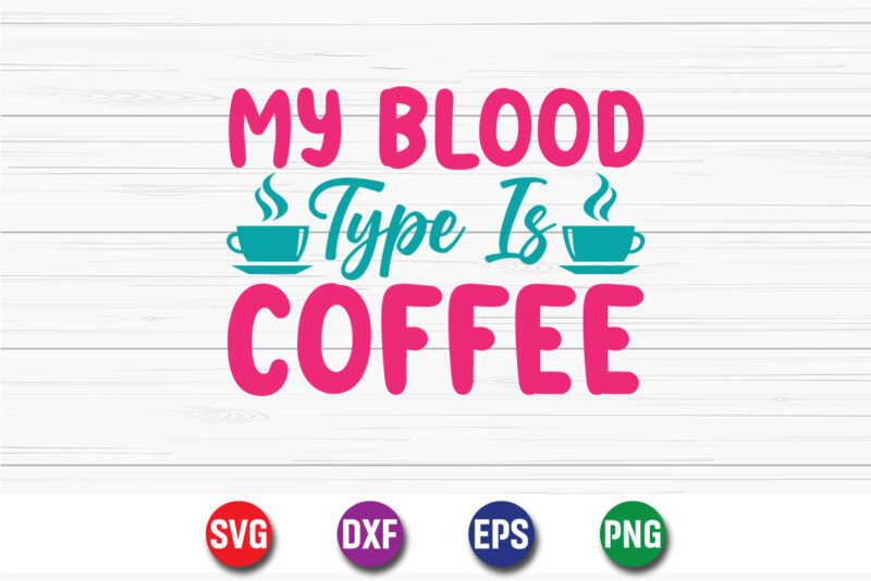 My Blood Type Is Coffee SVG T-shirt Design Print Template