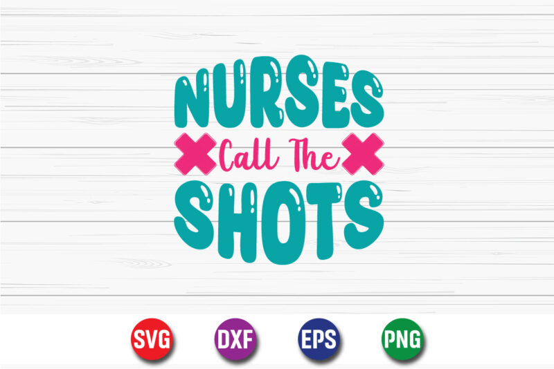 Nurses Call The Shots SVG T-shirt Design Print Template