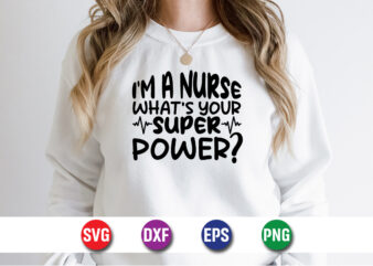 I’m A Nurse What’s Your Super Power SVG T-shirt Design Print Template