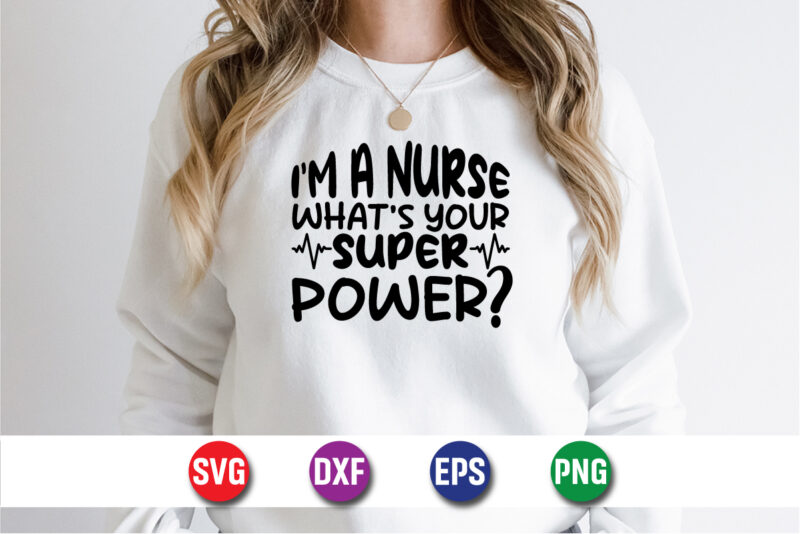 I’m A Nurse What’s Your Super Power SVG T-shirt Design Print Template