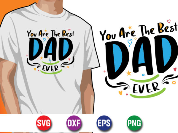 You are the best dad ever happy father’s day svg t-shirt design print template