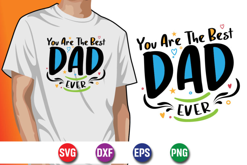 You Are The Best Dad Ever Happy Father’s Day SVG T-shirt Design Print Template