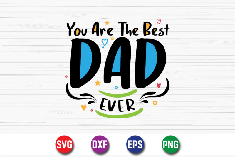 You Are The Best Dad Ever Happy Father’s Day SVG T-shirt Design Print Template