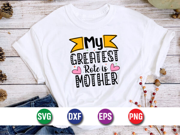 My greatest rote is mother, happy mother’s day, mom shirt print template t shirt design template