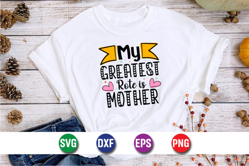 My Greatest Rote Is Mother, happy mother’s day, mom shirt print template t shirt design template
