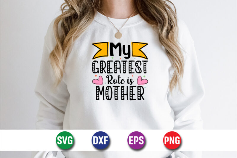 My Greatest Rote Is Mother, happy mother’s day, mom shirt print template t shirt design template