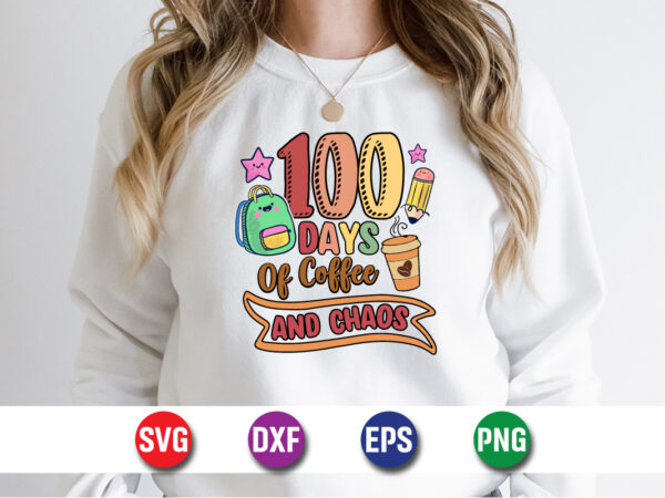 100 days of coffee and chaos, 100 days of school shirt print template, second grade svg, 100th day of school, teacher svg, livin that life s