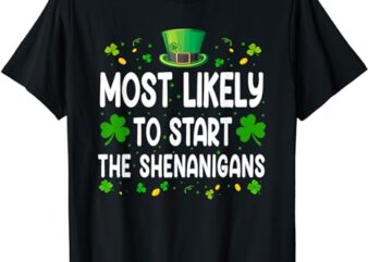 Most Likely To Start The Shenanigans Funny St Patricks Day T-Shirt