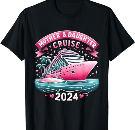 Mother and daughter cruise 2024 funny family trip 2024 t-shirt