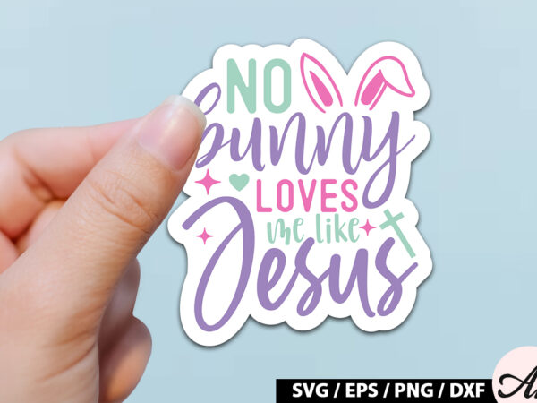 No bunny loves me like jesus svg stickers T shirt vector artwork