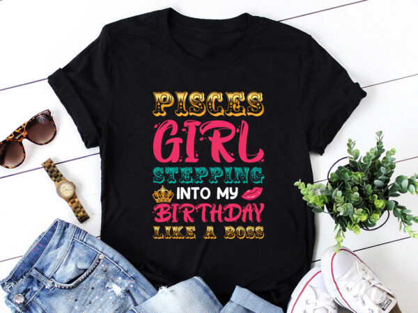 Pisces girl stepping into my birthday like a boss t-shirt design