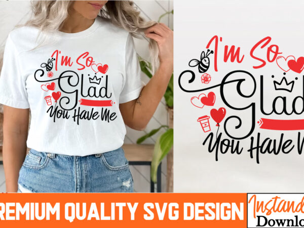I’m so glad you have me t-shirt design, i’m so glad you have me svg design, valentine quotes, new quotes, bundle svg, valentine day, love, r