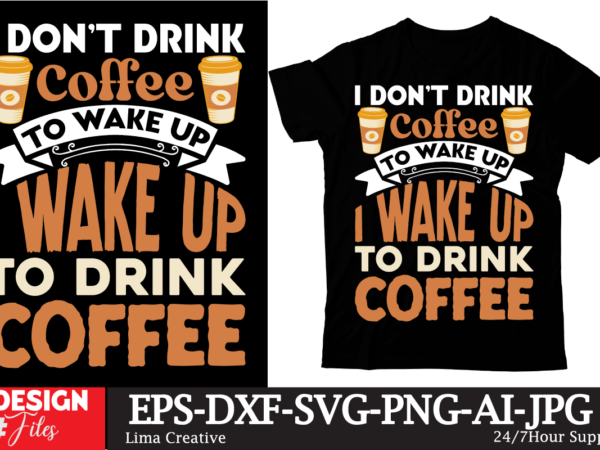 I dont drink coffee to wake up i wake up to drink coffee t-shirt design, coffee t-shirt, coffee lovers t-shirt, coffee t shirt, coffee tee,