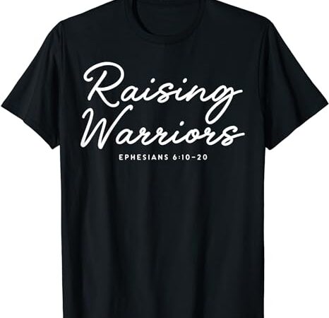 Raising warriors ephesians 6 10 20 t-shirt